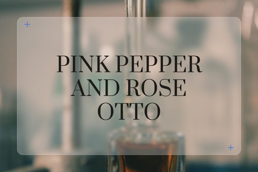 pink pepper and rose otto